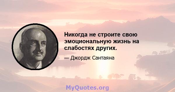 Никогда не строите свою эмоциональную жизнь на слабостях других.