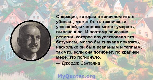 Операция, которая в конечном итоге убивает, может быть технически успешной, и человек может умереть, вылеченное; И поэтому описание религии, которое почувствовало это безумием, могло бы сначала показать, насколько он