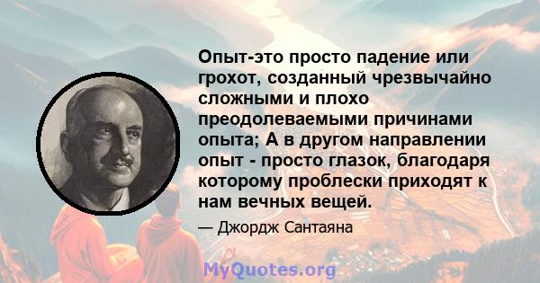 Опыт-это просто падение или грохот, созданный чрезвычайно сложными и плохо преодолеваемыми причинами опыта; А в другом направлении опыт - просто глазок, благодаря которому проблески приходят к нам вечных вещей.