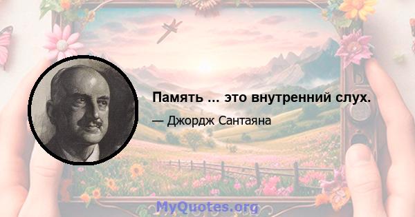 Память ... это внутренний слух.