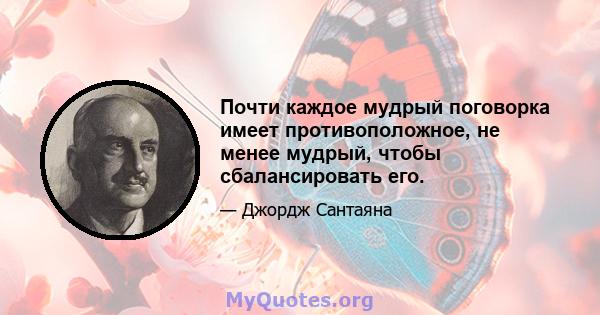 Почти каждое мудрый поговорка имеет противоположное, не менее мудрый, чтобы сбалансировать его.