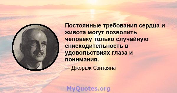 Постоянные требования сердца и живота могут позволить человеку только случайную снисходительность в удовольствиях глаза и понимания.