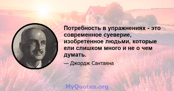 Потребность в упражнениях - это современное суеверие, изобретенное людьми, которые ели слишком много и не о чем думать.