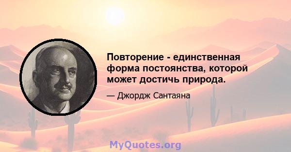 Повторение - единственная форма постоянства, которой может достичь природа.