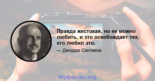 Правда жестокая, но ее можно любить, и это освобождает тех, кто любил это.