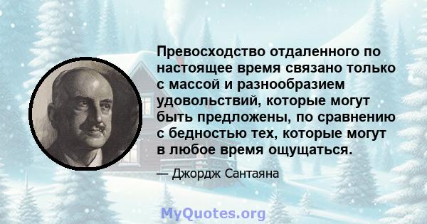 Превосходство отдаленного по настоящее время связано только с массой и разнообразием удовольствий, которые могут быть предложены, по сравнению с бедностью тех, которые могут в любое время ощущаться.