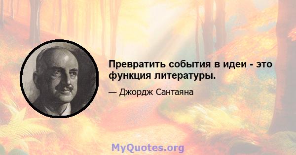 Превратить события в идеи - это функция литературы.