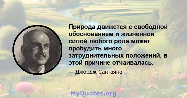 Природа движется с свободной обоснованием и жизненной силой любого рода может пробудить много затруднительных положений, в этой причине отчаивалась.