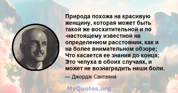 Природа похожа на красивую женщину, которая может быть такой же восхитительной и по -настоящему известной на определенном расстоянии, как и на более внимательном обзоре; Что касается ее знания до конца; Это чепуха в