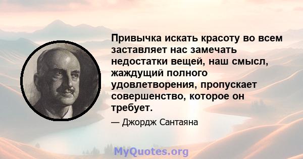 Привычка искать красоту во всем заставляет нас замечать недостатки вещей, наш смысл, жаждущий полного удовлетворения, пропускает совершенство, которое он требует.