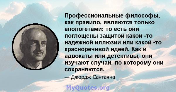 Профессиональные философы, как правило, являются только апологетами: то есть они поглощены защитой какой -то надежной иллюзии или какой -то красноречивой идеей. Как и адвокаты или детективы, они изучают случай, по