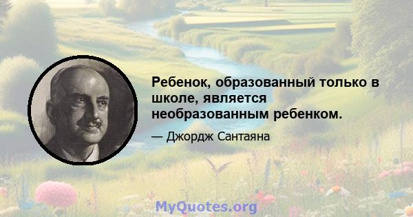 Ребенок, образованный только в школе, является необразованным ребенком.