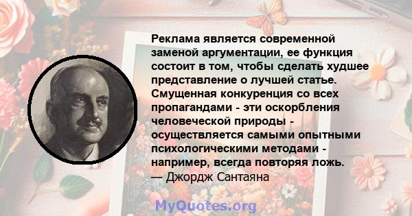 Реклама является современной заменой аргументации, ее функция состоит в том, чтобы сделать худшее представление о лучшей статье. Смущенная конкуренция со всех пропагандами - эти оскорбления человеческой природы -