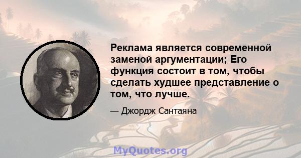 Реклама является современной заменой аргументации; Его функция состоит в том, чтобы сделать худшее представление о том, что лучше.