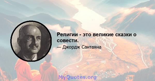 Религии - это великие сказки о совести.