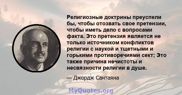 Религиозные доктрины преуспели бы, чтобы отозвать свое претензии, чтобы иметь дело с вопросами факта. Это претензия является не только источником конфликтов религии с наукой и тщетными и горькими противоречиями сект;