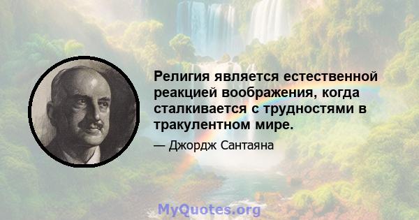 Религия является естественной реакцией воображения, когда сталкивается с трудностями в тракулентном мире.