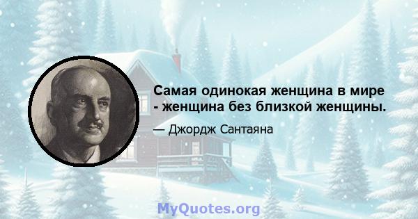 Самая одинокая женщина в мире - женщина без близкой женщины.