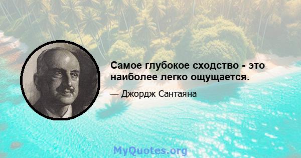 Самое глубокое сходство - это наиболее легко ощущается.