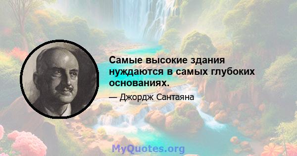 Самые высокие здания нуждаются в самых глубоких основаниях.