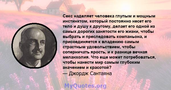 Секс наделяет человека глупым и мощным инстинктом, который постоянно несет его тело и душу к другому, делает его одной из самых дорогих занятости его жизни, чтобы выбрать и преследовать компаньона, и присоединяется к