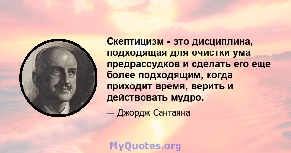 Скептицизм - это дисциплина, подходящая для очистки ума предрассудков и сделать его еще более подходящим, когда приходит время, верить и действовать мудро.