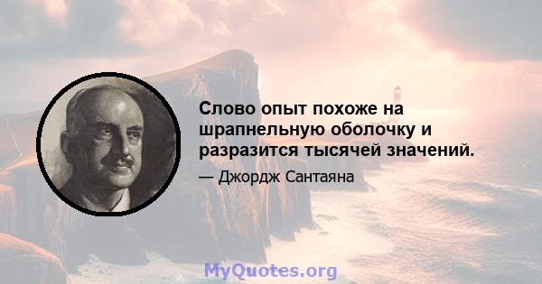 Слово опыт похоже на шрапнельную оболочку и разразится тысячей значений.