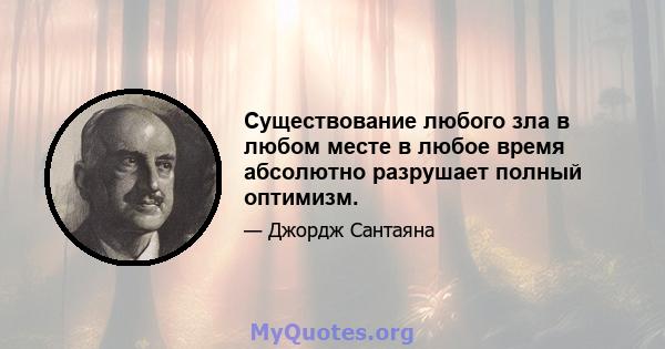 Существование любого зла в любом месте в любое время абсолютно разрушает полный оптимизм.