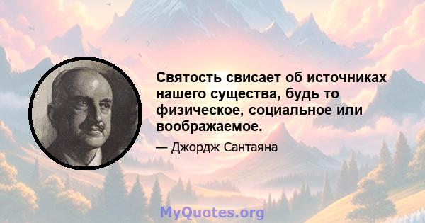 Святость свисает об источниках нашего существа, будь то физическое, социальное или воображаемое.