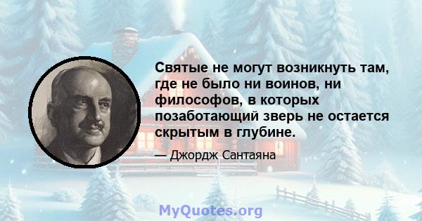 Святые не могут возникнуть там, где не было ни воинов, ни философов, в которых позаботающий зверь не остается скрытым в глубине.