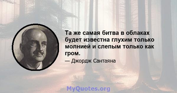 Та же самая битва в облаках будет известна глухим только молнией и слепым только как гром.