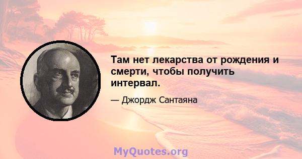 Там нет лекарства от рождения и смерти, чтобы получить интервал.