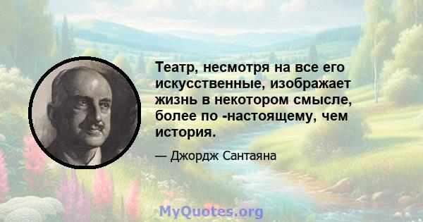 Театр, несмотря на все его искусственные, изображает жизнь в некотором смысле, более по -настоящему, чем история.