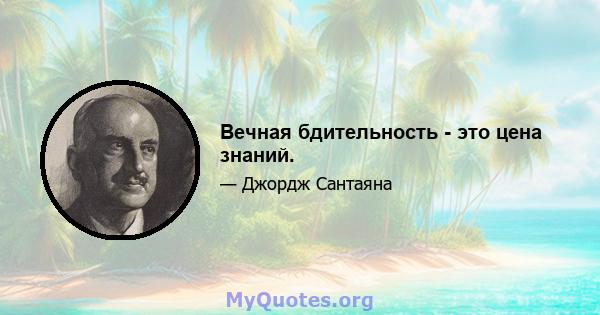 Вечная бдительность - это цена знаний.