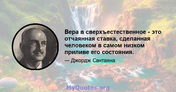 Вера в сверхъестественное - это отчаянная ставка, сделанная человеком в самом низком приливе его состояния.