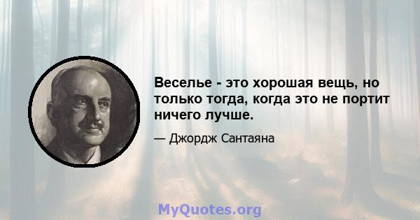 Веселье - это хорошая вещь, но только тогда, когда это не портит ничего лучше.