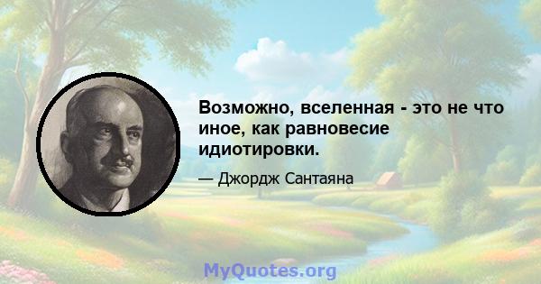 Возможно, вселенная - это не что иное, как равновесие идиотировки.