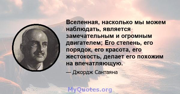 Вселенная, насколько мы можем наблюдать, является замечательным и огромным двигателем; Его степень, его порядок, его красота, его жестокость, делает его похожим на впечатляющую.