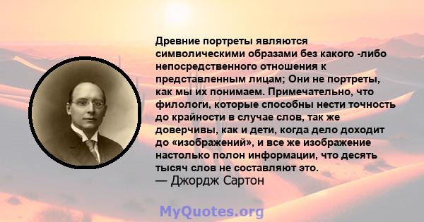 Древние портреты являются символическими образами без какого -либо непосредственного отношения к представленным лицам; Они не портреты, как мы их понимаем. Примечательно, что филологи, которые способны нести точность до 