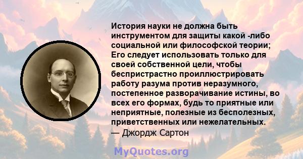 История науки не должна быть инструментом для защиты какой -либо социальной или философской теории; Его следует использовать только для своей собственной цели, чтобы беспристрастно проиллюстрировать работу разума против 