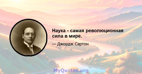 Наука - самая революционная сила в мире.