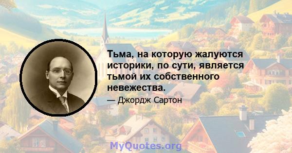 Тьма, на которую жалуются историки, по сути, является тьмой их собственного невежества.