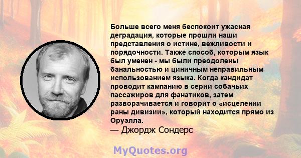 Больше всего меня беспокоит ужасная деградация, которые прошли наши представления о истине, вежливости и порядочности. Также способ, которым язык был уменен - ​​мы были преодолены банальностью и циничным неправильным