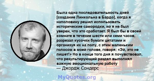 Была одна последовательность дней [создание Линкольна в Бардо], когда я наполовину решил использовать исторические самородки, но я не был уверен, что это сработает. Я был бы в своей комнате в течение шести или семи