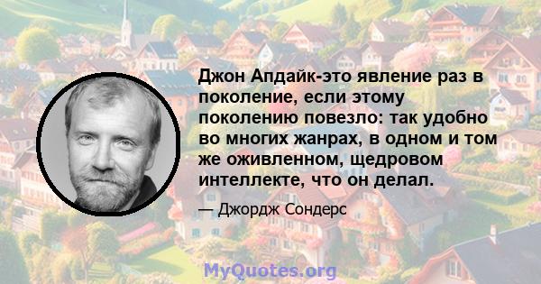 Джон Апдайк-это явление раз в поколение, если этому поколению повезло: так удобно во многих жанрах, в одном и том же оживленном, щедровом интеллекте, что он делал.