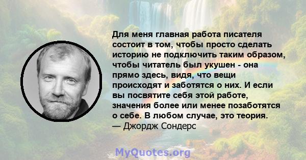 Для меня главная работа писателя состоит в том, чтобы просто сделать историю не подключить таким образом, чтобы читатель был укушен - она ​​прямо здесь, видя, что вещи происходят и заботятся о них. И если вы посвятите