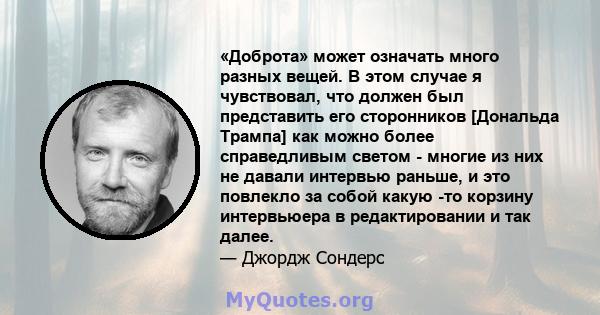 «Доброта» может означать много разных вещей. В этом случае я чувствовал, что должен был представить его сторонников [Дональда Трампа] как можно более справедливым светом - многие из них не давали интервью раньше, и это