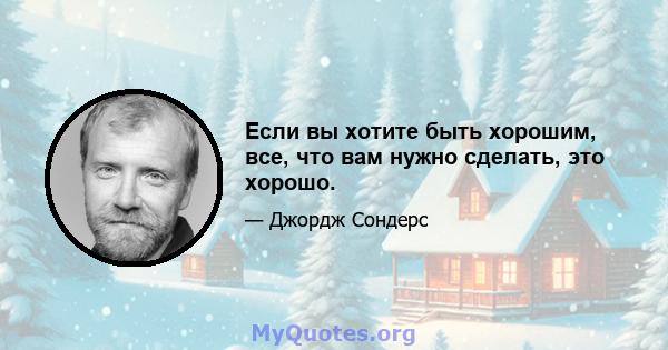 Если вы хотите быть хорошим, все, что вам нужно сделать, это хорошо.