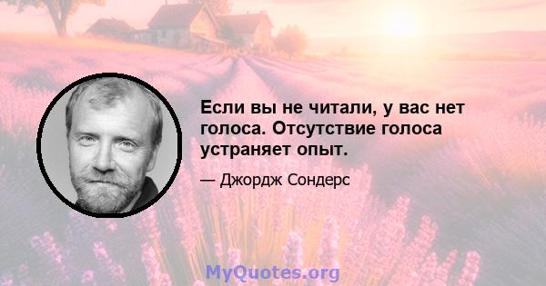 Если вы не читали, у вас нет голоса. Отсутствие голоса устраняет опыт.