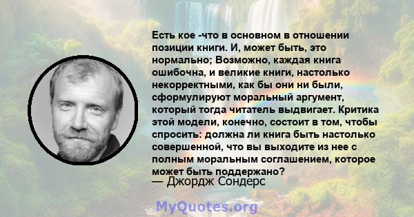 Есть кое -что в основном в отношении позиции книги. И, может быть, это нормально; Возможно, каждая книга ошибочна, и великие книги, настолько некорректными, как бы они ни были, сформулируют моральный аргумент, который